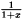 $ \frac{1}{1+x} $