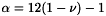 $\alpha = 12 ( 1 - \nu ) - 1$