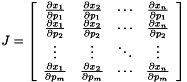 \[ J=\left[ \begin{array}{cccc} \frac{\partial x_{1}}{\partial p_{1}} & \frac{\partial x_{2}}{\partial p_{1}} & \cdots & \frac{\partial x_{n}}{\partial p_{1}}\\ \frac{\partial x_{1}}{\partial p_{2}} & \frac{\partial x_{2}}{\partial p_{2}} & \cdots & \frac{\partial x_{n}}{\partial p_{2}}\\ \vdots & \vdots & \ddots & \vdots \\ \frac{\partial x_{1}}{\partial p_{m}} & \frac{\partial x_{2}}{\partial p_{m}} & \cdots & \frac{\partial x_{n}}{\partial p_{m}} \end{array}\right] \]