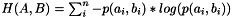 $ H(A,B) = \sum_i^n{-p(a_i,b_i) * log( p(a_i, b_i) )} $