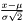 $ {\frac{{x - \mu }}{{\sigma \sqrt 2 }}} $