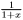 $ \frac{1}{1+x} $
