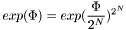 \[ exp(\Phi) = exp( \frac{\Phi}{2^N} )^{2^N} \]