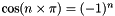 $\cos( n \times \pi ) = (-1)^{n}$