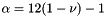 $ \alpha = 12 ( 1 - \nu ) - 1$