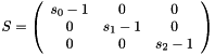 $S=\left( \begin{array}{ccc}s_0-1 & 0 & 0 \\ 0 & s_1-1 & 0 \\ 0 & 0 & s_2-1 \end{array} \right)\ $