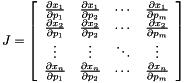\[ J=\left[ \begin{array}{cccc} \frac{\partial x_{1}}{\partial p_{1}} & \frac{\partial x_{1}}{\partial p_{2}} & \cdots & \frac{\partial x_{1}}{\partial p_{m}}\\ \frac{\partial x_{2}}{\partial p_{1}} & \frac{\partial x_{2}}{\partial p_{2}} & \cdots & \frac{\partial x_{2}}{\partial p_{m}}\\ \vdots & \vdots & \ddots & \vdots \\ \frac{\partial x_{n}}{\partial p_{1}} & \frac{\partial x_{n}}{\partial p_{2}} & \cdots & \frac{\partial x_{n}}{\partial p_{m}} \end{array}\right] \]