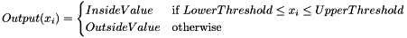 \[ Output(x_i) = \begin{cases} InsideValue & \text{if $LowerThreshold \leq x_i \leq UpperThreshold$} \\ OutsideValue & \text{otherwise} \end{cases} \]