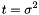 \[ t = \sigma^2 \]