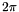 \[ 2\pi \]