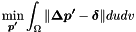 \[ \min_{\boldsymbol{p'}} \int_{\Omega} \| \boldsymbol{\Delta p'} - \boldsymbol{\delta} \| du dv \]
