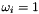 $ \omega_i = 1$