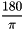 \[ \frac{180}{\pi} \]