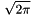 \[ \sqrt{2\pi} \]