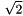 \[ \sqrt{2} \]
