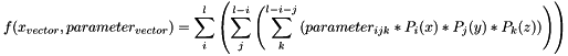 \[ f(x_{vector}, parameter_{vector}) = \sum_i^l \left( \sum_j^{l-i} \left( \sum_k^{l-i-j} \left( parameter_{ijk} * P_i(x) * P_j(y) * P_k(z) \right) \right) \right) \]