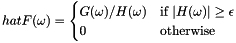 \[ hat{F}(\omega) = \begin{cases} G(\omega) / H(\omega) & \text{if $|H(\omega)| \geq \epsilon$} \\ 0 & \text{otherwise} \end{cases} \]