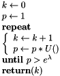 $ \begin{array}{l} k \leftarrow 0 \\ p \leftarrow 1 \\ \textbf{repeat} \\ \left\{ \begin{array}{l} k \leftarrow k+1 \\ p \leftarrow p \ast U() \end{array} \right. \\ \textbf{until } p > e^{\lambda} \\ \textbf{return} (k) \end{array} $