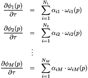 \begin{eqnarray*} \frac{\partial \phi_1(p)}{\partial \tau} &=& \sum\limits_{i=1}^{N_1} \alpha_{i1} \cdot \omega_{i1}(p) \\ \frac{\partial \phi_2(p)}{\partial \tau} &=& \sum\limits_{i=1}^{N_2} \alpha_{i2} \cdot \omega_{i2}(p) \\ & \vdots & \\ \frac{\partial \phi_M(p)}{\partial \tau} &=& \sum\limits_{i=1}^{N_M} \alpha_{iM} \cdot \omega_{iM}(p) \end{eqnarray*}