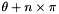 $\theta + n \times \pi$