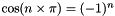 $\cos( n \times \pi ) = (-1)^{n}$