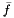 $\bar{f}$
