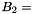 $ B_2 = $