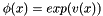 $ \phi(x)=exp(v(x))$
