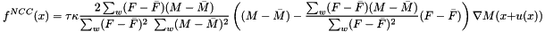 \[ f^{NCC}(x)=\tau\kappa\frac{2\sum_w (F-\bar{F})(M-\bar{M})}{\sum_w (F-\bar{F})^2\ \sum_w (M-\bar{M})^2}\left((M-\bar{M}) - \frac{\sum_w (F-\bar{F})(M-\bar{M})}{\sum_w (F-\bar{F})^2}(F-\bar{F})\right) \nabla M(x+u(x)) \]