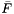 $\bar{F}$