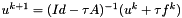 $ u^{k+1} = (Id - \tau A)^{-1}(u^k + \tau f^k)$