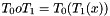 $ T_0 o T_1 = T_0(T_1(x)) $