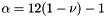 $ \alpha = 12 ( 1 - \nu ) - 1$