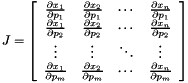 \[ J=\left[ \begin{array}{cccc} \frac{\partial x_{1}}{\partial p_{1}} & \frac{\partial x_{2}}{\partial p_{1}} & \cdots & \frac{\partial x_{n}}{\partial p_{1}}\\ \frac{\partial x_{1}}{\partial p_{2}} & \frac{\partial x_{2}}{\partial p_{2}} & \cdots & \frac{\partial x_{n}}{\partial p_{2}}\\ \vdots & \vdots & \ddots & \vdots \\ \frac{\partial x_{1}}{\partial p_{m}} & \frac{\partial x_{2}}{\partial p_{m}} & \cdots & \frac{\partial x_{n}}{\partial p_{m}} \end{array}\right] \]