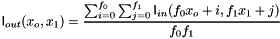 \[ \mathsf{I}_{out}(x_o,x_1) = \frac{\sum_{i=0}^{f_0}\sum_{j=0}^{f_1}\mathsf{I}_{in}(f_0 x_o+i,f_1 x_1+j)}{f_0 f_1} \]