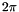 \[ 2\pi \]