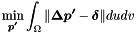 \[ \min_{\boldsymbol{p'}} \int_{\Omega} \| \boldsymbol{\Delta p'} - \boldsymbol{\delta} \| du dv \]