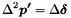 \[ \Delta^2 \boldsymbol{p'} = \Delta \boldsymbol{\delta} \]