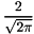 \[ \frac{2}{\sqrt{2\pi}} \]