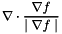 \[ \nabla \cdot \frac{\nabla f}{\mid \nabla f \mid} \]