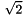 \[ \sqrt{2} \]