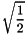 \[ \sqrt{ \frac{1}{2}} \]