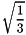 \[ \sqrt{ \frac{1}{3}} \]