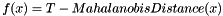\[ f(x) = T - MahalanobisDistance(x) \]