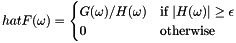 \[ hat{F}(\omega) = \begin{cases} G(\omega) / H(\omega) & \text{if $|H(\omega)| \geq \epsilon$} \\ 0 & \text{otherwise} \end{cases} \]