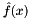 $\hat{f}(x)$