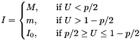 $ I = \begin{cases} M, & \quad \text{if } U < p/2 \\ m, & \quad \text{if } U > 1 - p/2 \\ I_0, & \quad \text{if } p/2 \geq U \leq 1 - p/2 \end{cases} $