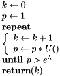 $ \begin{array}{l} k \leftarrow 0 \\ p \leftarrow 1 \\ \textbf{repeat} \\ \left\{ \begin{array}{l} k \leftarrow k+1 \\ p \leftarrow p \ast U() \end{array} \right. \\ \textbf{until } p > e^{\lambda} \\ \textbf{return} (k) \end{array} $