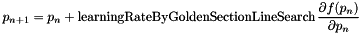 \[ p_{n+1} = p_n + \mbox{learningRateByGoldenSectionLineSearch} \, \frac{\partial f(p_n) }{\partial p_n} \]