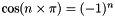 $\cos( n \times \pi ) = (-1)^{n}$